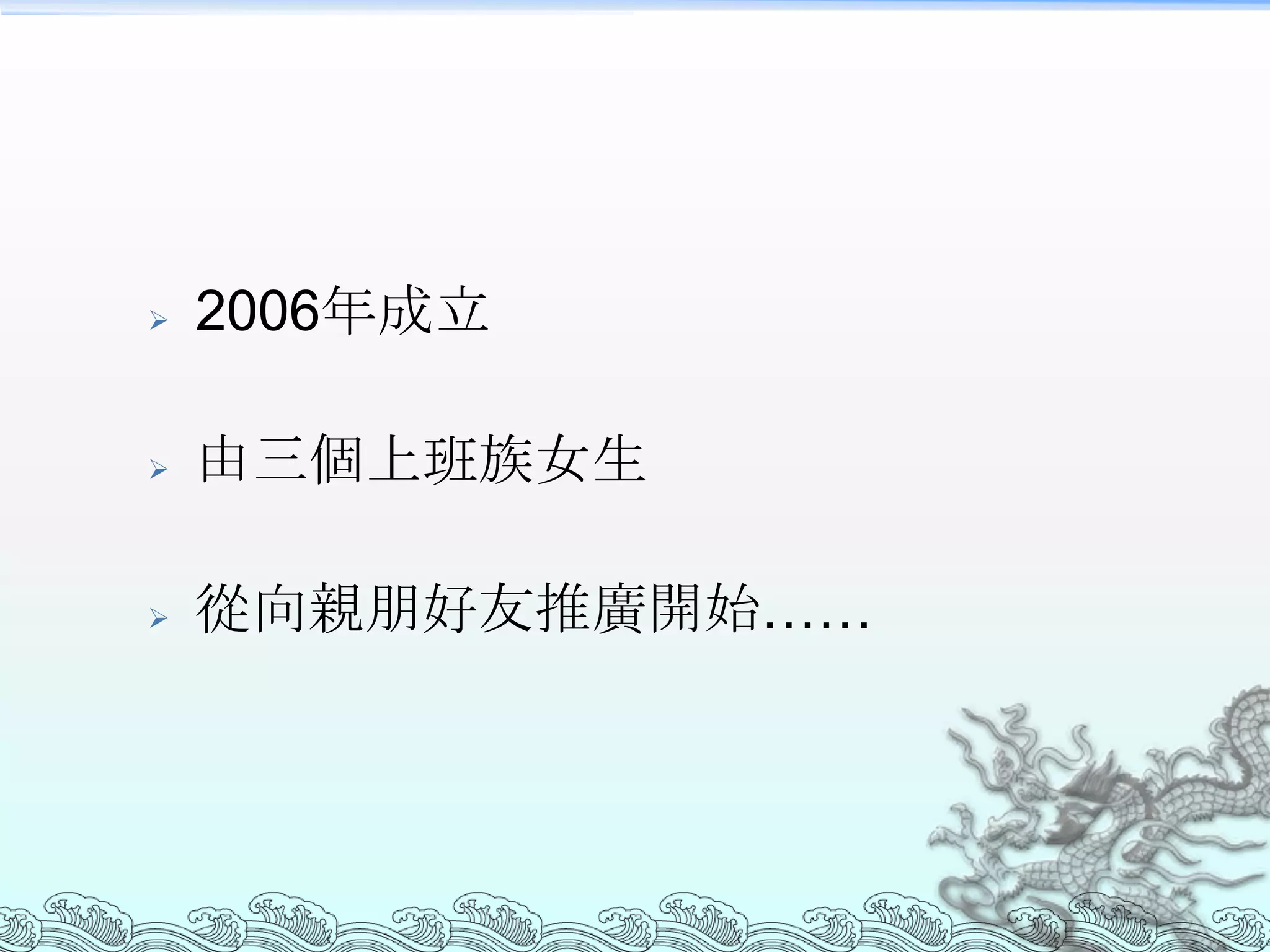    2006年成立

   由三個上班族女生

   從向親朋好友推廣開始……
 