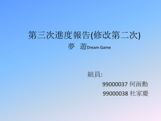 第三次進度報告(修改第二次)
    夢 遊Dream Game


         組員:
              99000037 何函勳
              99000038 杜家慶
 