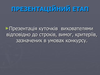 ПРЕЗЕНТАЦІЙНИЙ ЕТАП Презентація куточків  вихователями  відповідно до строків, вимог, критеріїв, зазначених в умовах конкурсу. 