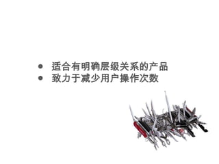 ● 适合有明确层级关系的产品
● 致力于减少用户操作次数
 