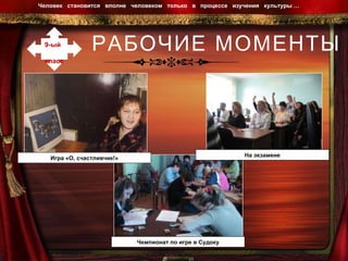 РАБОЧИЕ МОМЕНТЫ Человек  становится  вполне  человеком  только  в  процессе  изучения  культуры …  9-ый  класс Игра «О, счастливчик!» Чемпионат по игре в Судоку На экзамене 