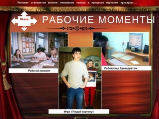 РАБОЧИЕ МОМЕНТЫ Человек  становится  вполне  человеком  только  в  процессе  изучения  культуры …  10-ый  класс Рабочий момент Работа над буквадратом  Рабочий момент Игра «Угадай картину» 