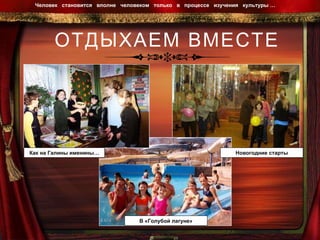 ОТДЫХАЕМ ВМЕСТЕ Человек  становится  вполне  человеком  только  в  процессе  изучения  культуры …  Как на Галины именины… Новогодние старты В «Голубой лагуне» 