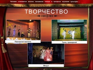 ТВОРЧЕСТВО Человек  становится  вполне  человеком  только  в  процессе  изучения  культуры …  Персидская картинка Танец  привидений Менуэт 