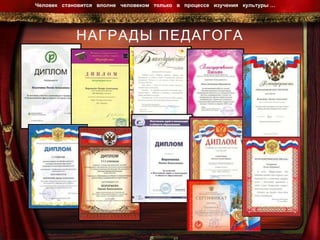 НАГРАДЫ ПЕДАГОГА Человек  становится  вполне  человеком  только  в  процессе  изучения  культуры …  