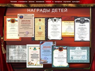 НАГРАДЫ ДЕТЕЙ Человек  становится  вполне  человеком  только  в  процессе  изучения  культуры …  