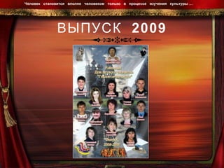ВЫПУСК  2009 Человек  становится  вполне  человеком  только  в  процессе  изучения  культуры …  