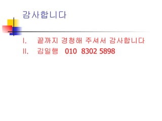 감사합니다 끝까지 경청해 주셔서 감사합니다 김일행  010  8302 5898 