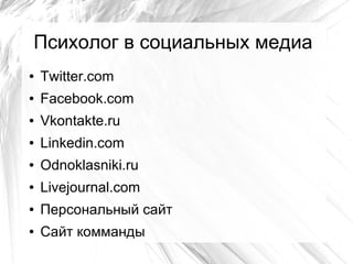 Психолог в социальных медиа
●   Twitter.com
●   Facebook.com
●   Vkontakte.ru
●   Linkedin.com
●   Odnoklasniki.ru
●   Livejournal.com
●   Персональный сайт
●   Сайт комманды
 