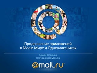Продвижение приложений
в Моем Мире и Одноклассниках
         Роман Новиков
       Платформа@Mail.Ru
 