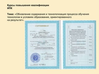 Курсы повышения квалификации ИПК Тема:  «Обновление содержания и технологизация процесса обучения технологии в условиях образования, ориентированного на результат». 