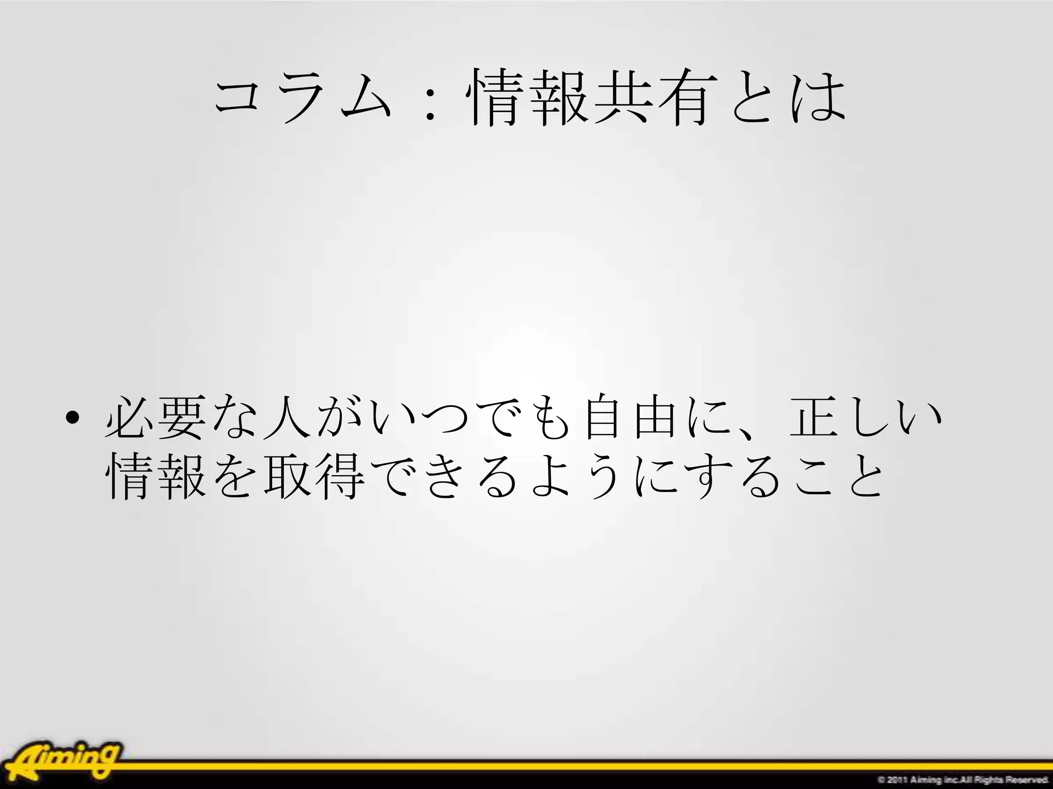 コラム：情報共有とは



• 必要な人がいつでも自由に、正しい
  情報を取得できるようにすること
 