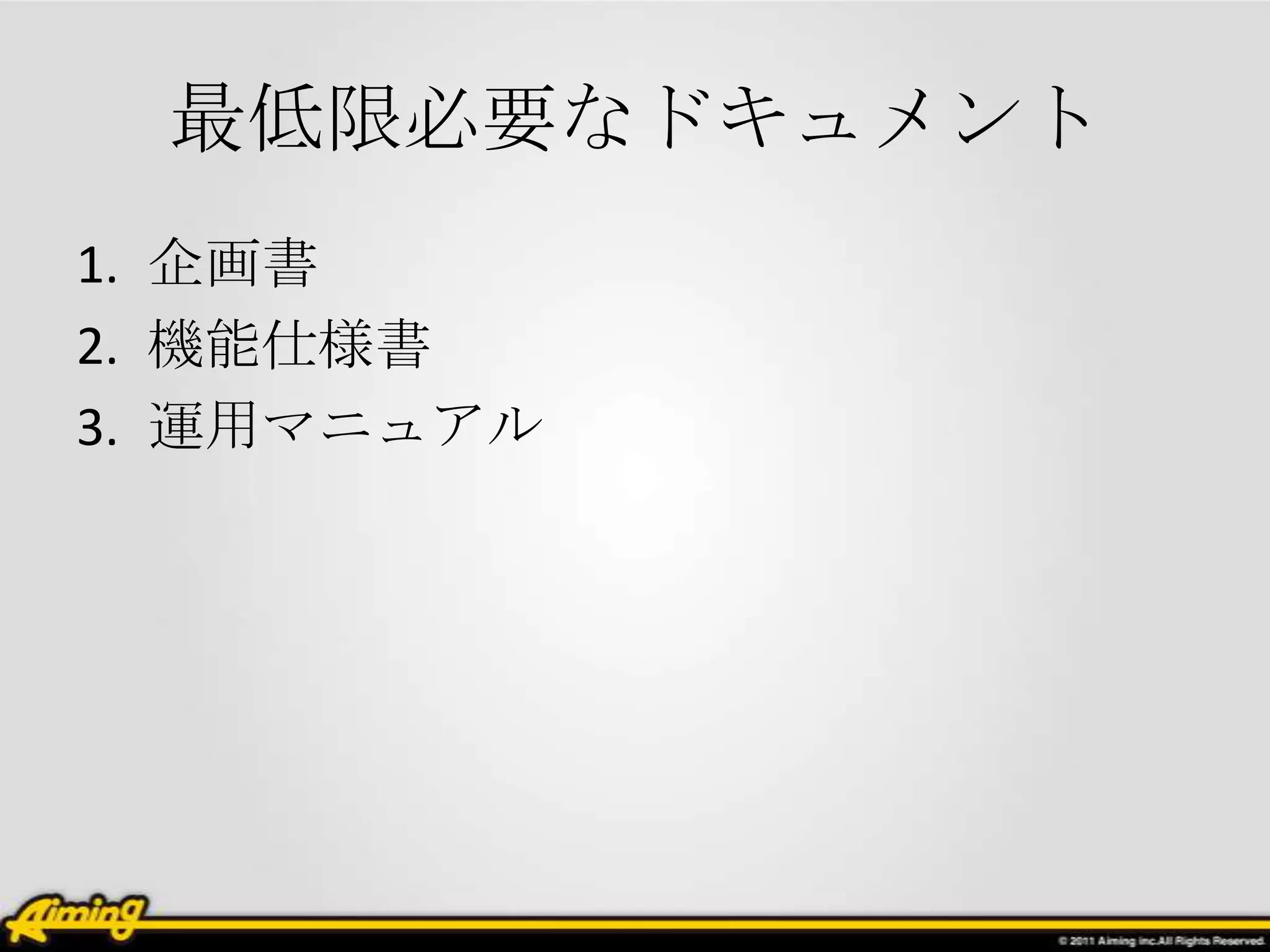 最低限必要なドキュメント
1. 企画書
2. 機能仕様書
3. 運用マニュアル
 