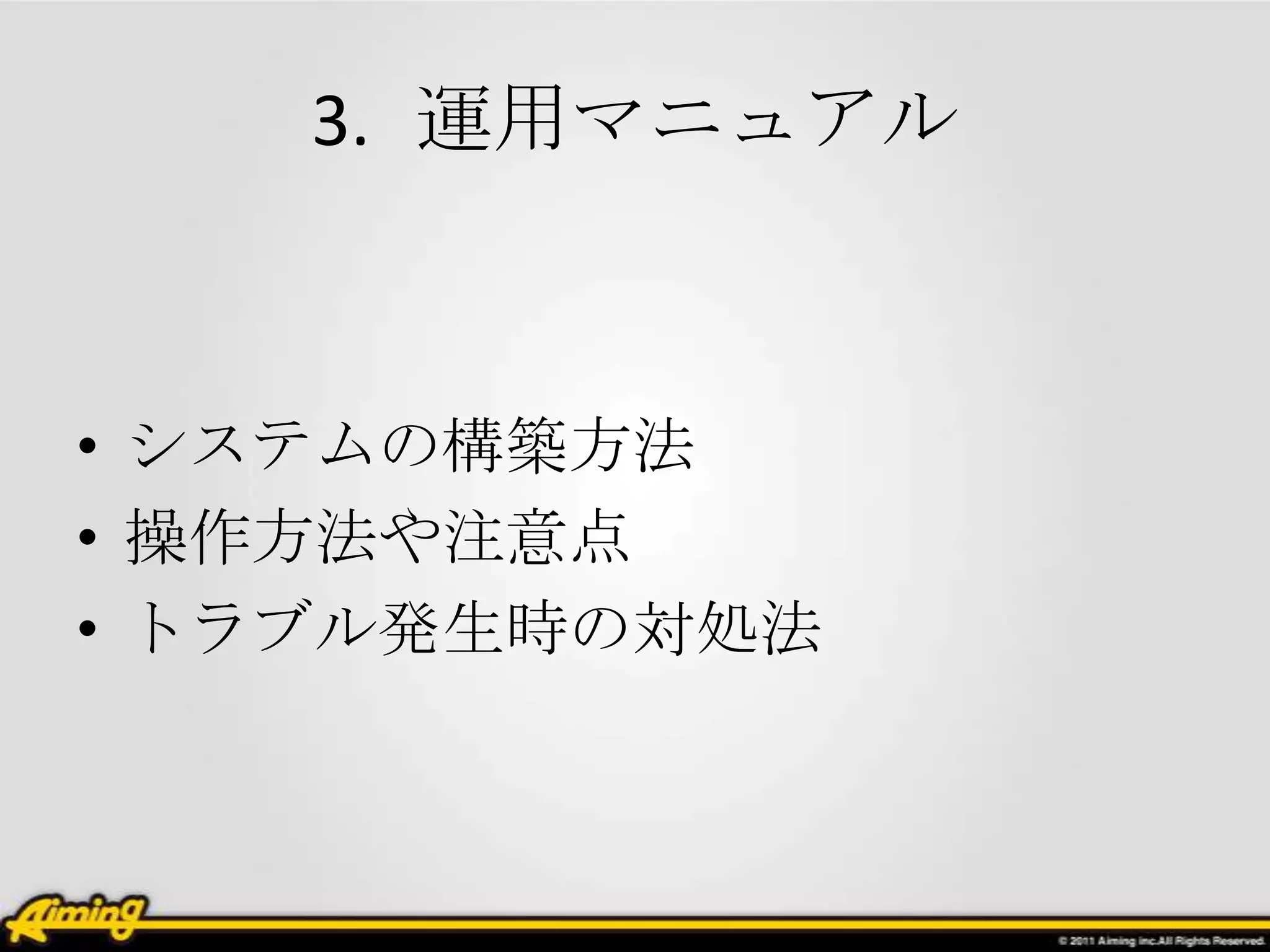 3. 運用マニュアル



• システムの構築方法
• 操作方法や注意点
• トラブル発生時の対処法
 