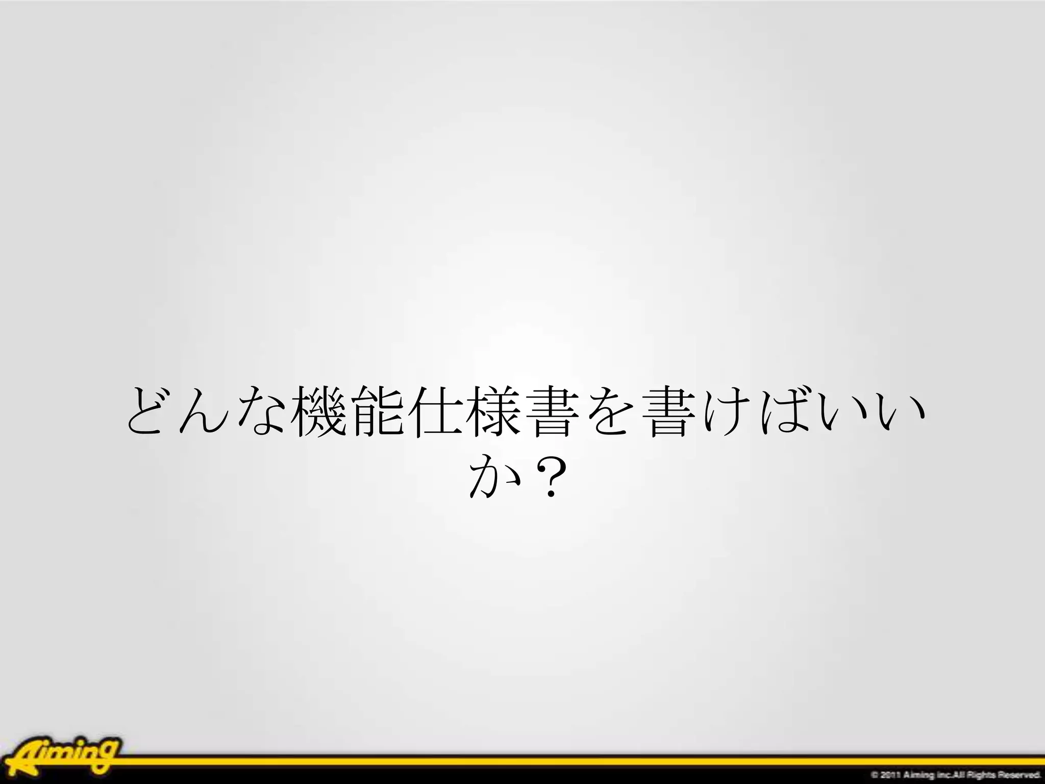 どんな機能仕様書を書けばいい
      か？
 
