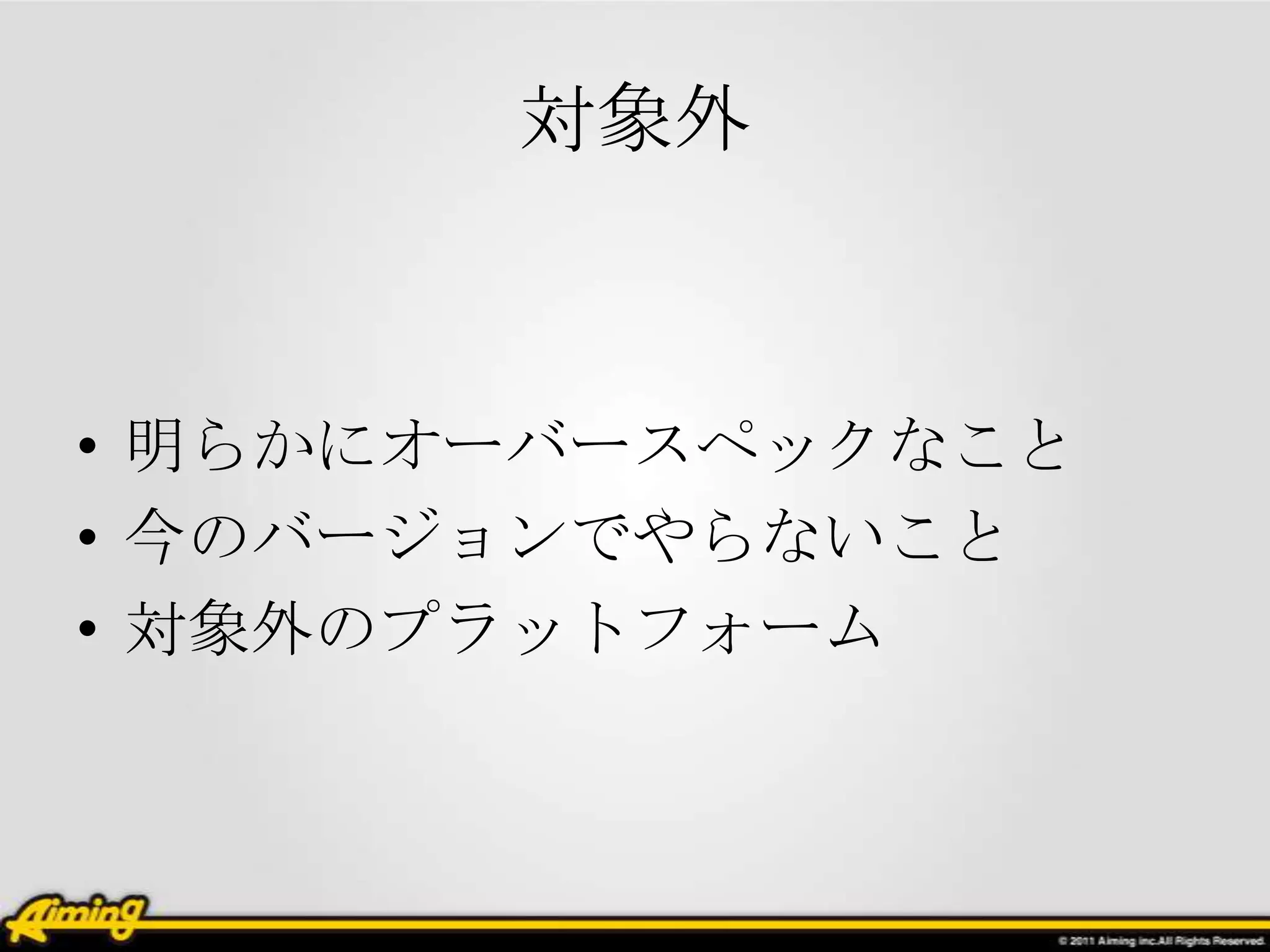 対象外



• 明らかにオーバースペックなこと
• 今のバージョンでやらないこと
• 対象外のプラットフォーム
 