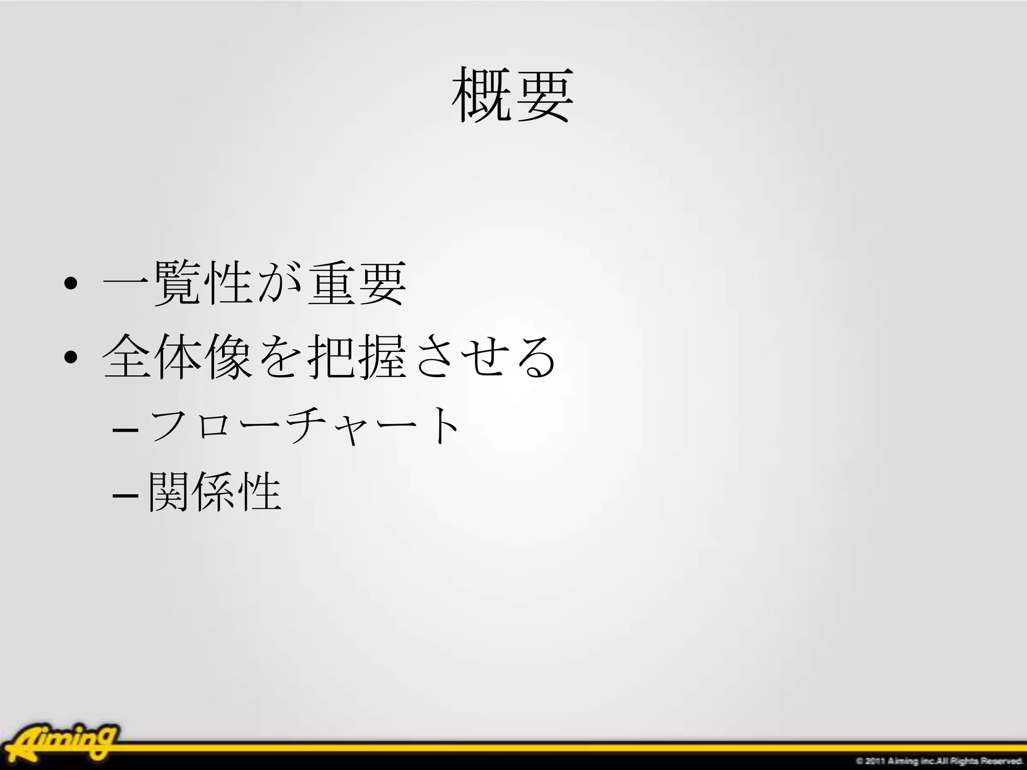 概要

• 一覧性が重要
• 全体像を把握させる
 – フローチャート
 – 関係性
 