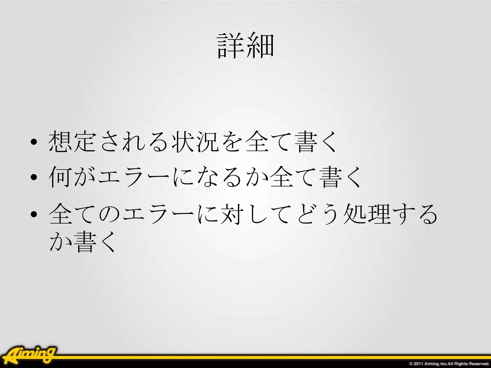 詳細


• 想定される状況を全て書く
• 何がエラーになるか全て書く
• 全てのエラーに対してどう処理する
  か書く
 