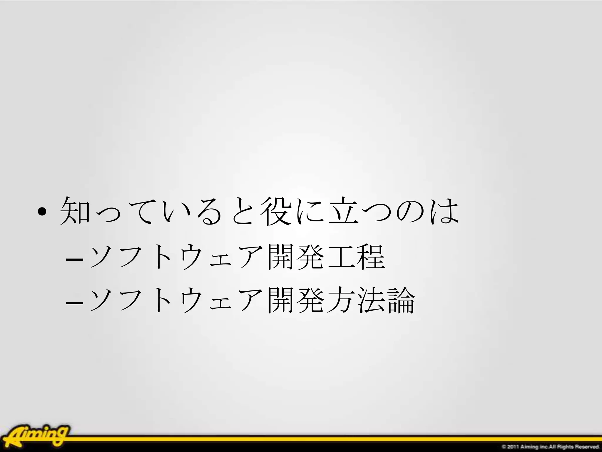 • 知っていると役に立つのは
–ソフトウェア開発工程
–ソフトウェア開発方法論
 