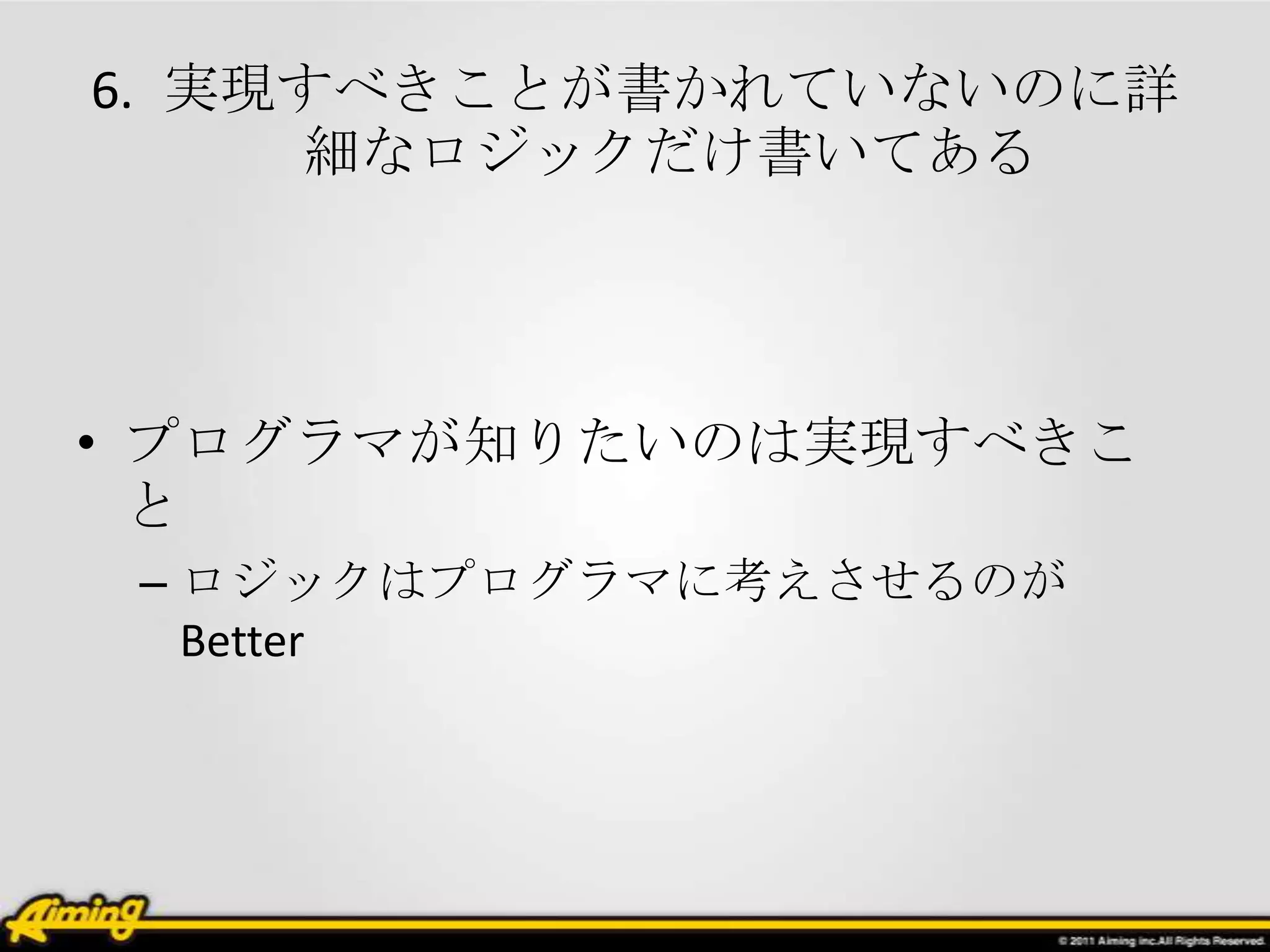 6. 実現すべきことが書かれていないのに詳
     細なロジックだけ書いてある




• プログラマが知りたいのは実現すべきこ
  と
 – ロジックはプログラマに考えさせるのが
   Better
 