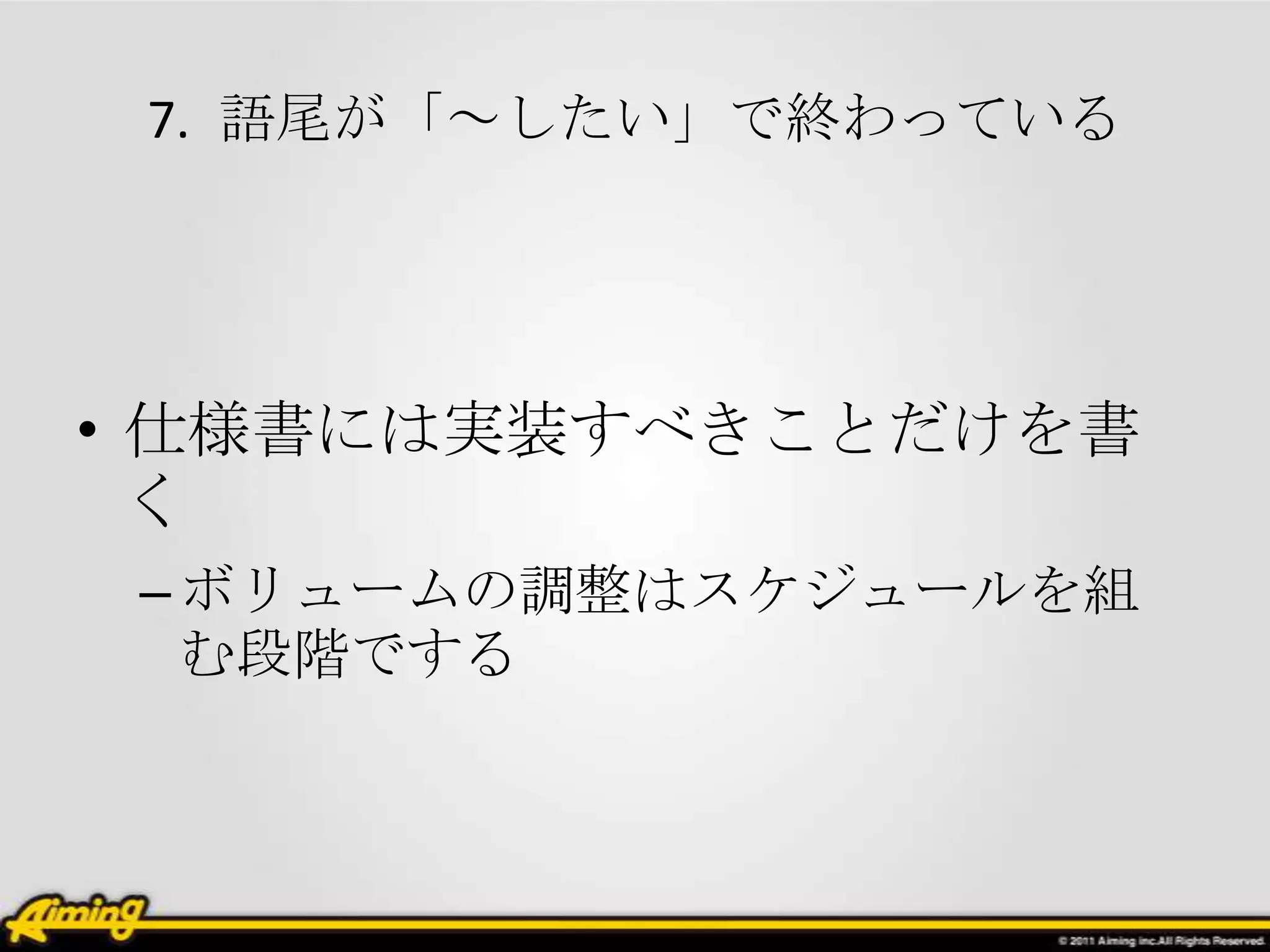 7. 語尾が「～したい」で終わっている




• 仕様書には実装すべきことだけを書
  く
 – ボリュームの調整はスケジュールを組
   む段階でする
 