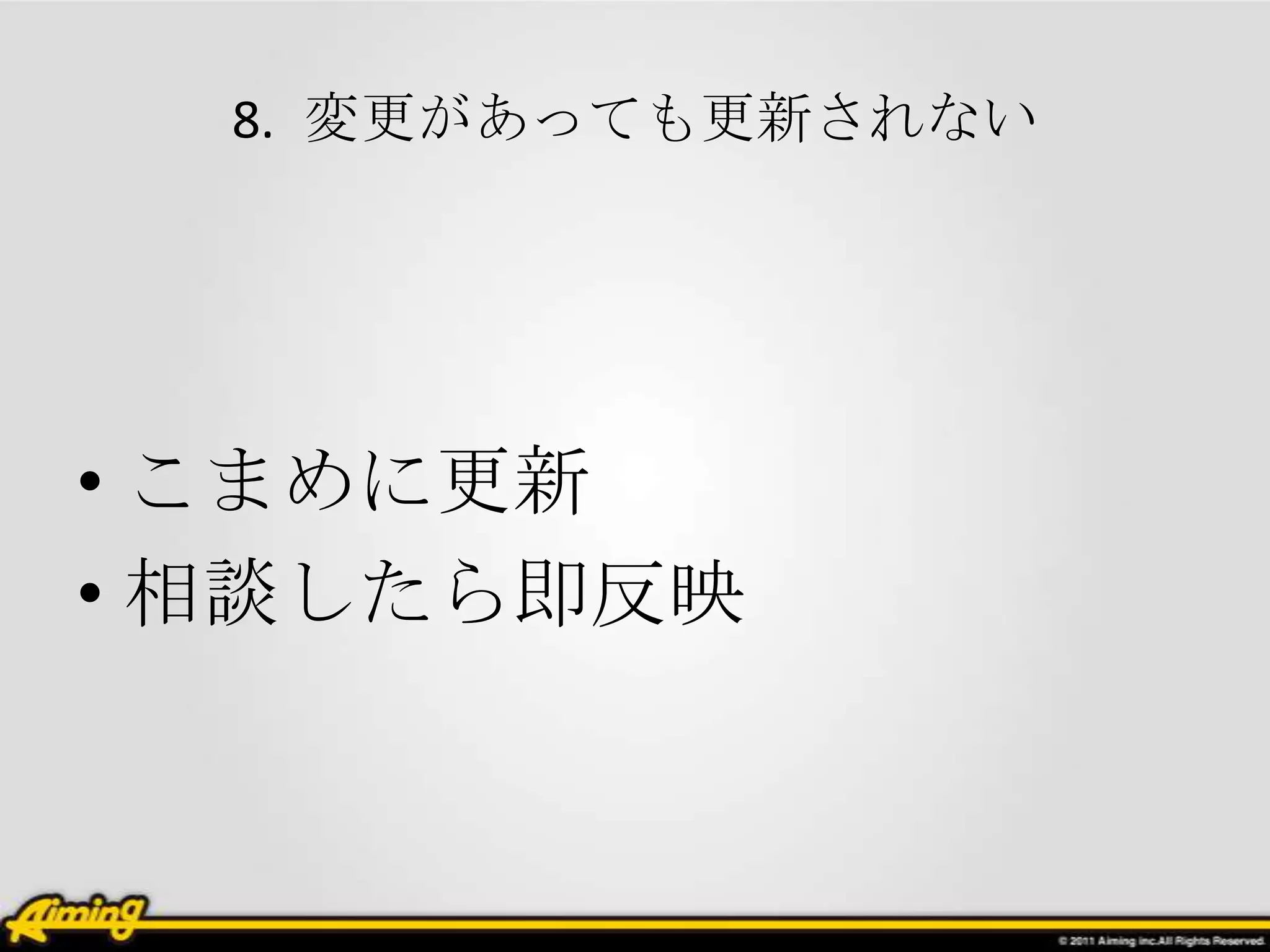 8. 変更があっても更新されない




• こまめに更新
• 相談したら即反映
 