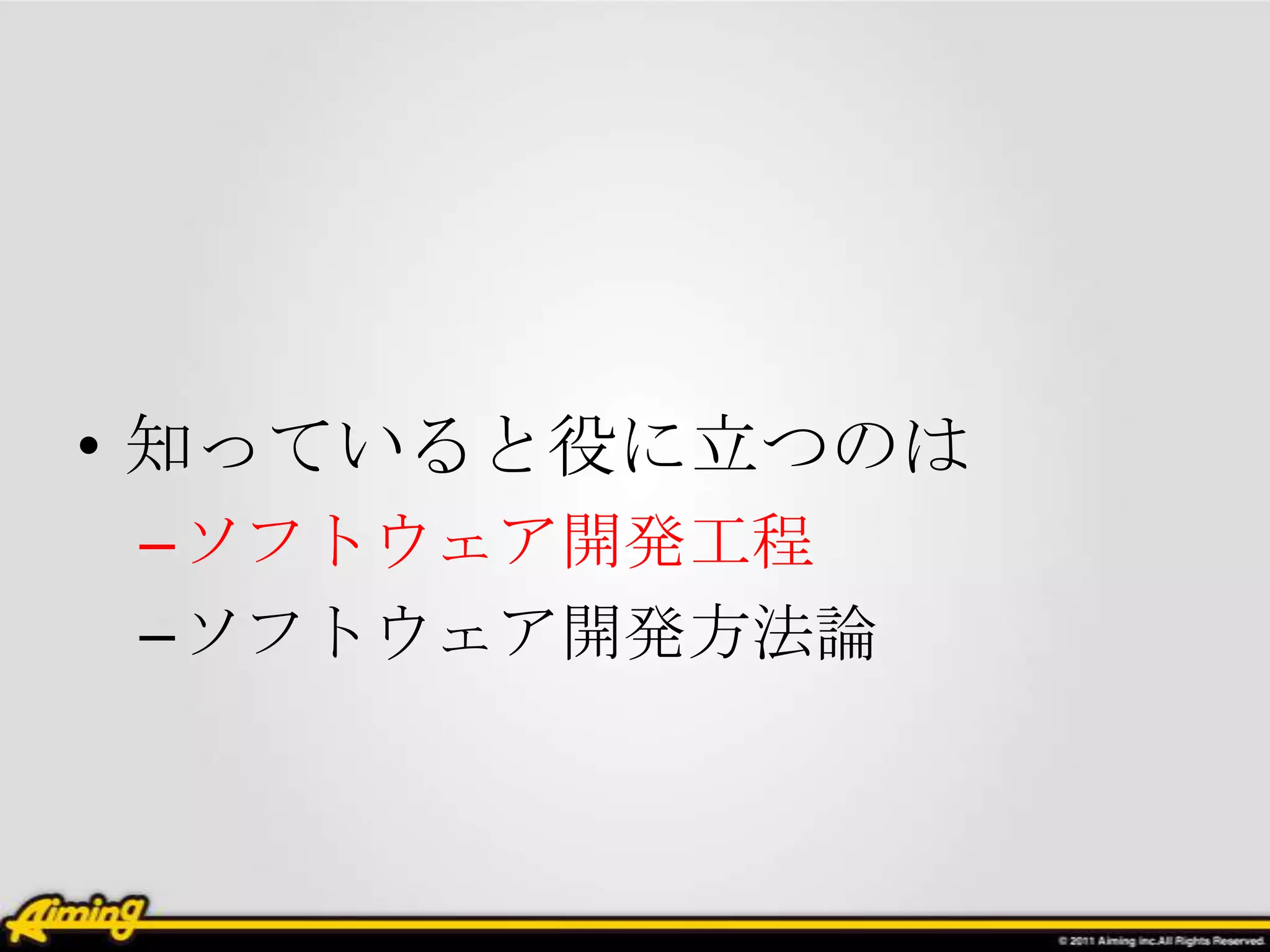 • 知っていると役に立つのは
–ソフトウェア開発工程
–ソフトウェア開発方法論
 