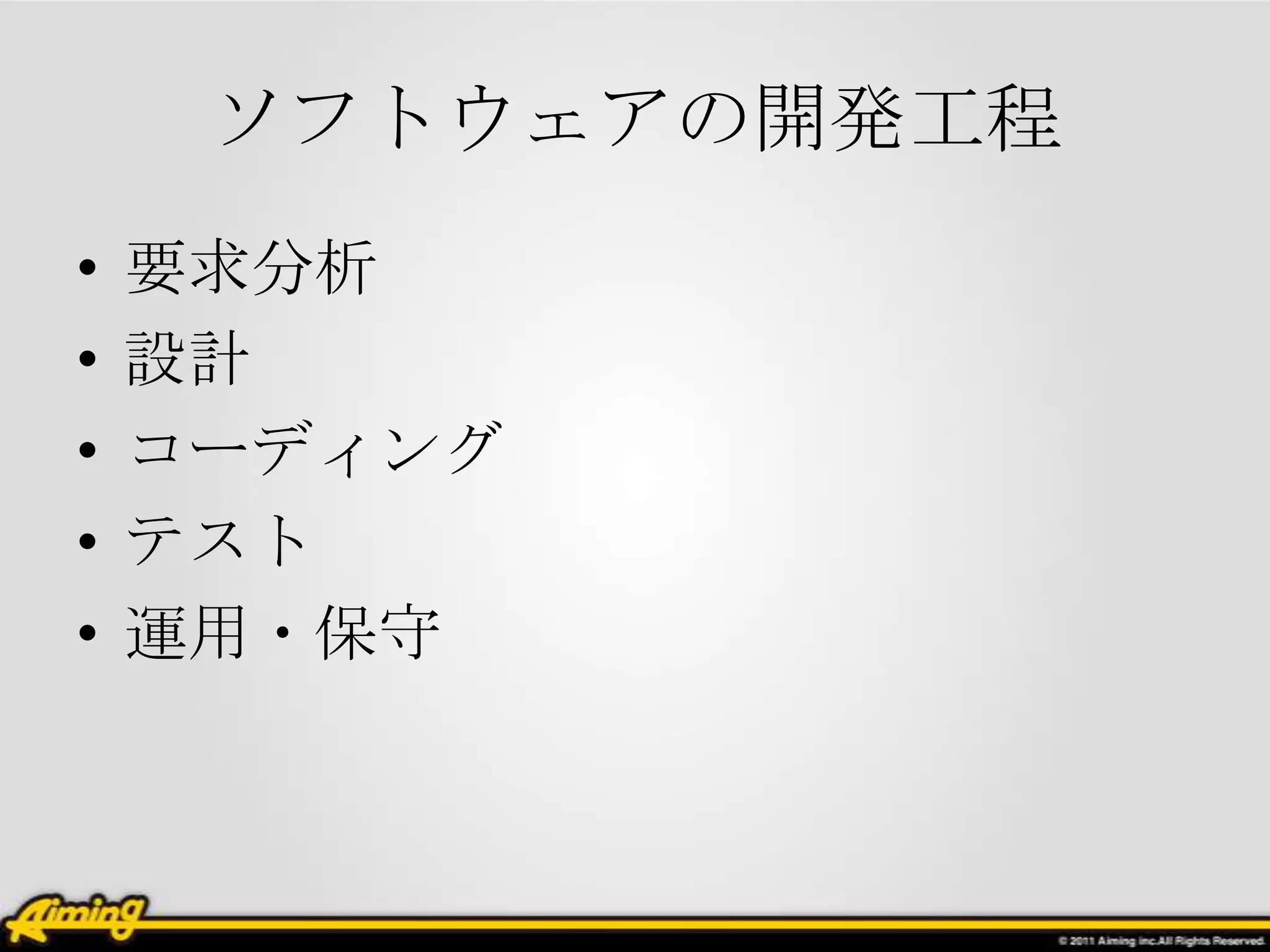 ソフトウェアの開発工程
•   要求分析
•   設計
•   コーディング
•   テスト
•   運用・保守
 