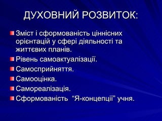 ДУХОВНИЙ РОЗВИТОК: Зміст і сформованість ціннісних орієнтацій у сфері діяльності та життєвих планів. Рівень самоактуалізації. Самосприйняття. Самооцінка. Самореалізація. Сформованість  “Я-концепції” учня. 