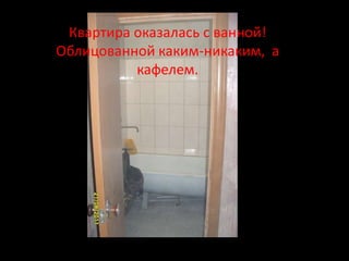 Квартира оказалась с ванной!
Облицованной каким-никаким, а
          кафелем.
 