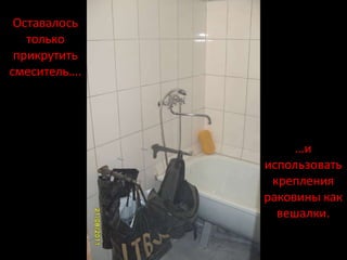 Оставалось
   только
 прикрутить
смеситель….




                   …и
              использовать
               крепления
              раковины как
                вешалки.
 