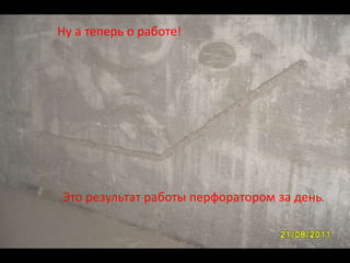 Ну а теперь о работе!




Это результат работы перфоратором за день.
 