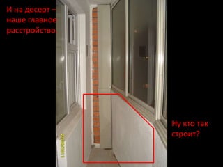И на десерт –
наше главное
расстройство.




                Ну кто так
                строит?
 