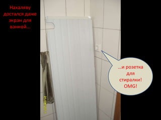 Нахаляву
достался даже
  экран для
  ванной...




                …и розетка
                   для
                стиралки!
                  OMG!
 