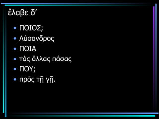ἔλαβε δ’  ΠΟΙΟΣ; Λύσανδρος ΠΟΙΑ τὰς ἄλλας πάσας  ΠΟΥ; πρὸς τῇ γῇ.  