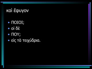καὶ ἔφυγον ΠΟΙΟΙ; οἱ δὲ  ΠΟΥ; εἰς τὰ τειχύδρια. 