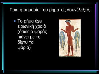 Ποια η σημασία του ρήματος «συνέλεξε»; Το ρήμα έχει ειρωνική χροιά (όπως ο ψαράς πιάνει με το δίχτυ τα ψάρια) 