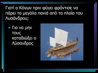 Γιατί ο Κόνων πριν φύγει φρόντισε να πάρει τα μεγάλα πανιά από τα πλοία του Λυσάνδρου; Για να μην τους καταδιώξει   ο Λύσανδρος 