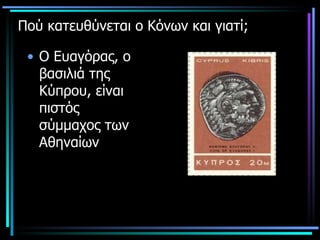 Πού κατευθύνεται ο Κόνων και γιατί; Ο Ευαγόρας, ο βασιλιά της Κύπρου, είναι πιστός σύμμαχος των Αθηναίων 