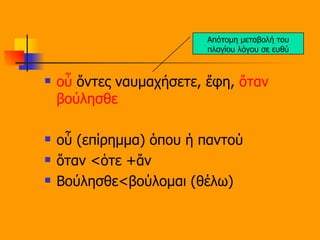 οὗ  ὄντες ναυμαχήσετε, ἔφη,  ὅταν   βούλησθε   οὗ (επίρημμα) όπου ή παντού ὅταν <ὁτε +ἄν Βούλησθε<βούλομαι (θέλω) Απότομη μεταβολή του πλαγίου λόγου σε ευθύ 