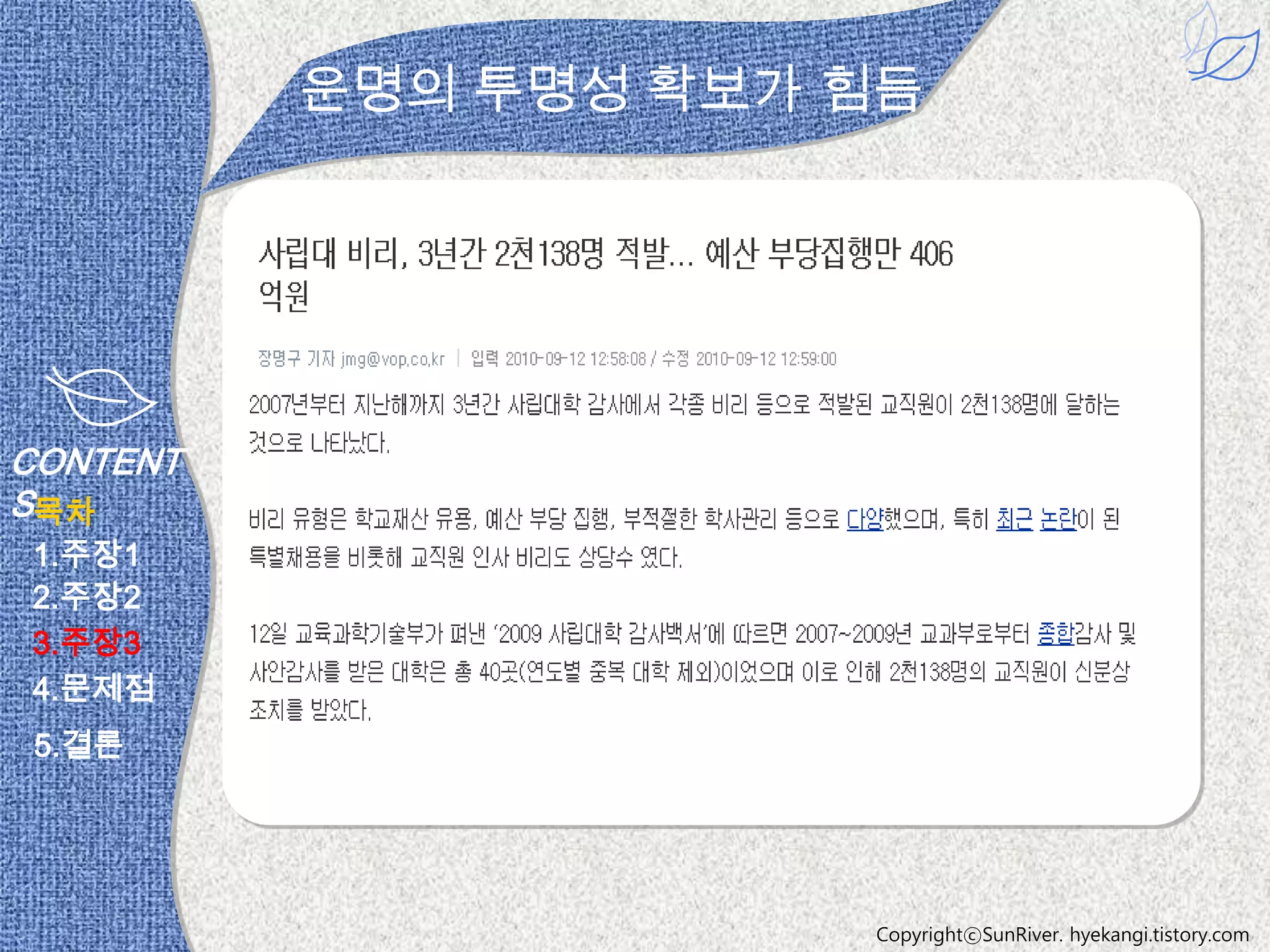 운명의 투명성 확보가 힘듬




CONTENT
S목차
1.주장1
2.주장2
3.주장3
4.문제점
 5.결론




                      CopyrightⓒSunRiver. hyekangi.tistory.com
 