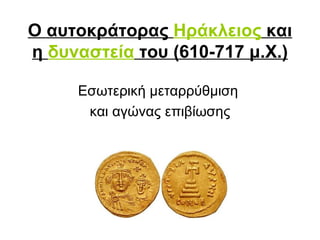Ο αυτοκράτορας  Ηράκλειος  και η  δυναστεία  του (610-717 μ.Χ.) Εσωτερική μεταρρύθμιση  και αγώνας επιβίωσης 