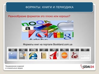 ФОРМАТЫ: КНИГИ И ПЕРИОДИКА


  Разнообразие форматов это плохо или хорошо?




                  Форматы книг на портале Bookland.com.ua




Продвижение изданий
в социальных медиа
 
