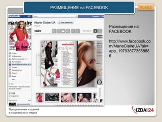 РАЗМЕЩЕНИЕ на FACEBOOK                   показ



                                               Размещение на
                                               FACEBOOK

                                               http://www.facebook.co
                                               m/MarieClaireUA?sk=
                                               app_19793677355888
                                               6




Продвижение изданий
в социальных медиа
 