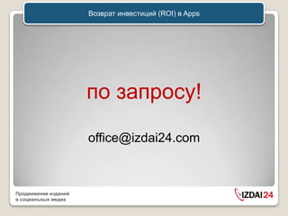 Возврат инвестиций (ROI) в Apps




                      по запросу!

                      office@izdai24.com



Продвижение изданий
в социальных медиа
 