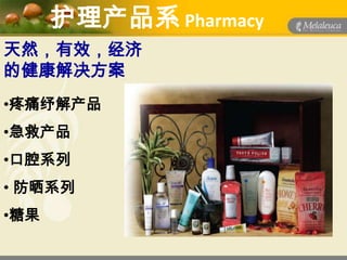 护理产品系 Pharmacy
天然，有效，经济
的健康解决方案
•疼痛纾解产品
•急救产品
•口腔系列
• 防晒系列
•糖果
 