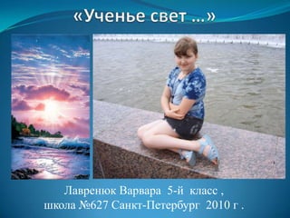 Лавренюк Варвара 5-й класс ,
школа №627 Санкт-Петербург 2010 г .
 