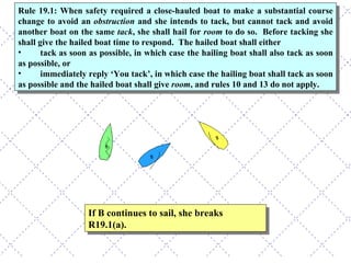 If B continues to sail, she breaks R19.1(a). Rule 19.1: When safety required a close-hauled boat to make a substantial course change to avoid an  obstruction  and she intends to tack, but cannot tack and avoid another boat on the same  tack , she shall hail for  room  to do so.  Before tacking she shall give the hailed boat time to respond.  The hailed boat shall either  tack as soon as possible, in which case the hailing boat shall also tack as soon as possible, or immediately reply ‘You tack’, in which case the hailing boat shall tack as soon as possible and the hailed boat shall give  room , and rules 10 and 13 do not apply. 