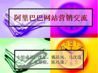 阿里巴巴网站营销交流 小组成员：沈星，戴晨凤，马沈霞，袁甜甜，陈玮康。 