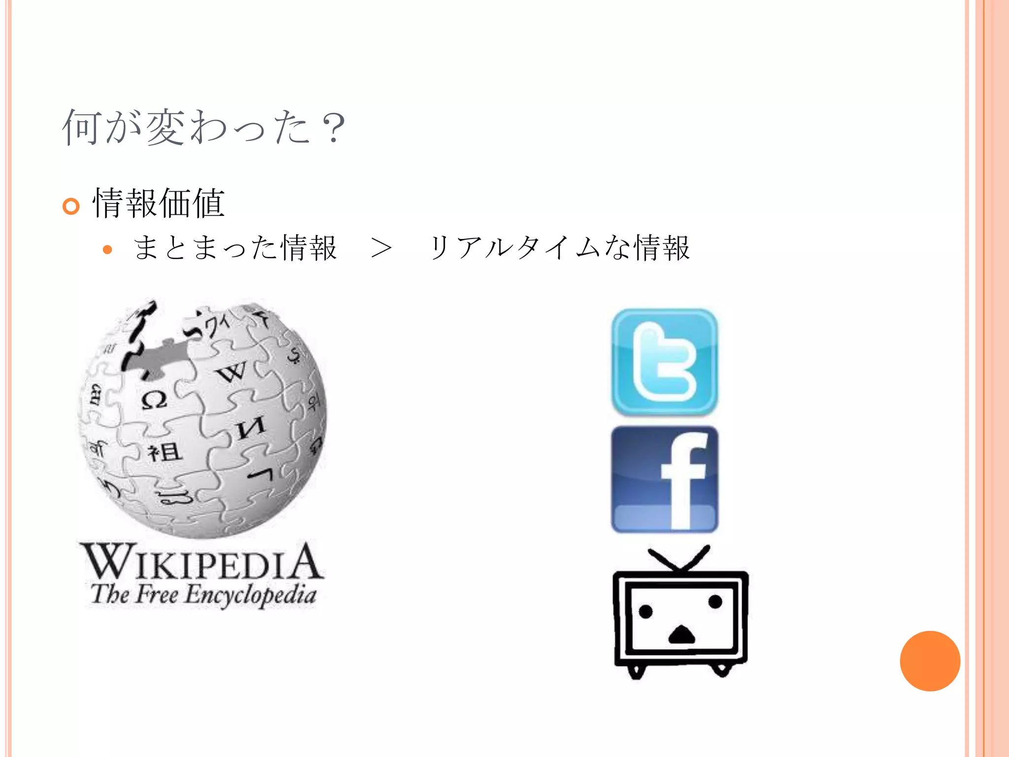 何が変わった？
   情報価値
       まとまった情報 ＞   リアルタイムな情報
 